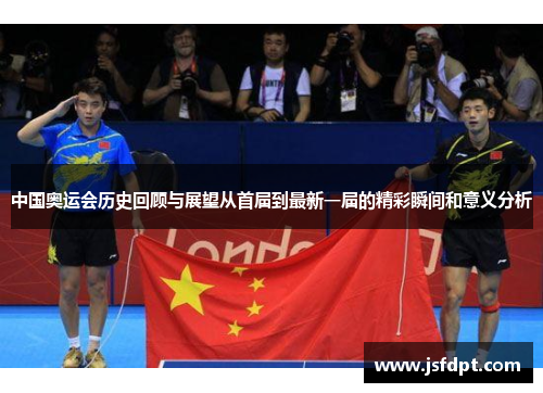 中国奥运会历史回顾与展望从首届到最新一届的精彩瞬间和意义分析 中国奥运会历史回顾与展望从首届到最新一届的精彩瞬间和意义分析