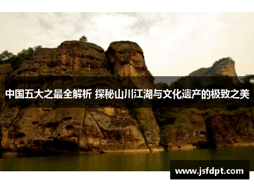 中国五大之最全解析 探秘山川江湖与文化遗产的极致之美