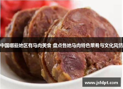 中国哪些地区有马肉美食 盘点各地马肉特色菜肴与文化风情