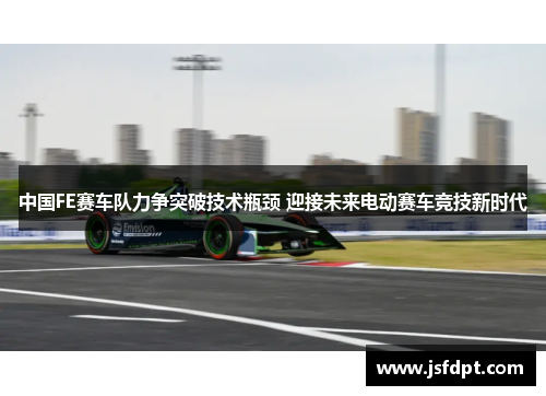 中国FE赛车队力争突破技术瓶颈 迎接未来电动赛车竞技新时代