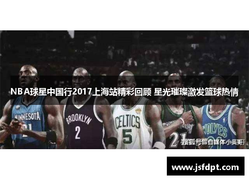 NBA球星中国行2017上海站精彩回顾 星光璀璨激发篮球热情