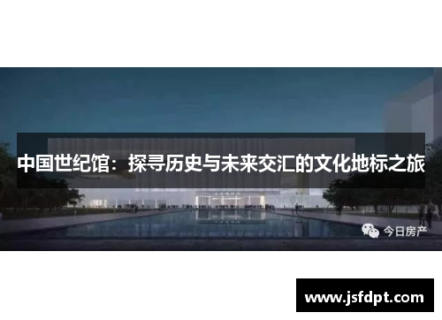 中国世纪馆：探寻历史与未来交汇的文化地标之旅