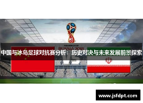 中国与冰岛足球对抗赛分析：历史对决与未来发展前景探索