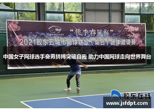 中国女子网球选手奋勇拼搏突破自我 助力中国网球走向世界舞台