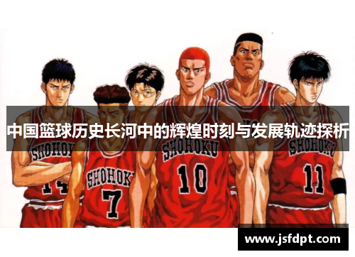 中国篮球历史长河中的辉煌时刻与发展轨迹探析