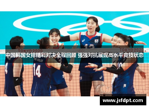中国韩国女排精彩对决全程回顾 强强对抗展现高水平竞技状态