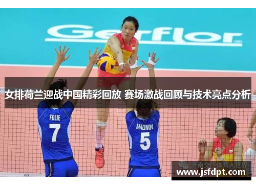 女排荷兰迎战中国精彩回放 赛场激战回顾与技术亮点分析