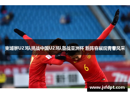 柬埔寨U23队挑战中国U23队备战亚洲杯 新阵容展现青春风采